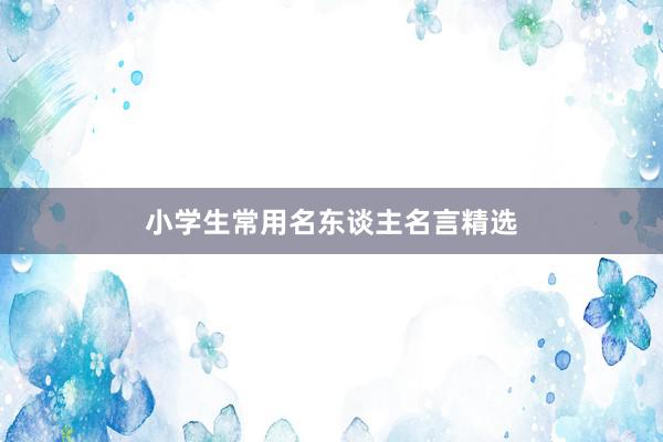 小学生常用名东谈主名言精选