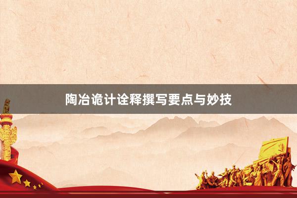 陶冶诡计诠释撰写要点与妙技